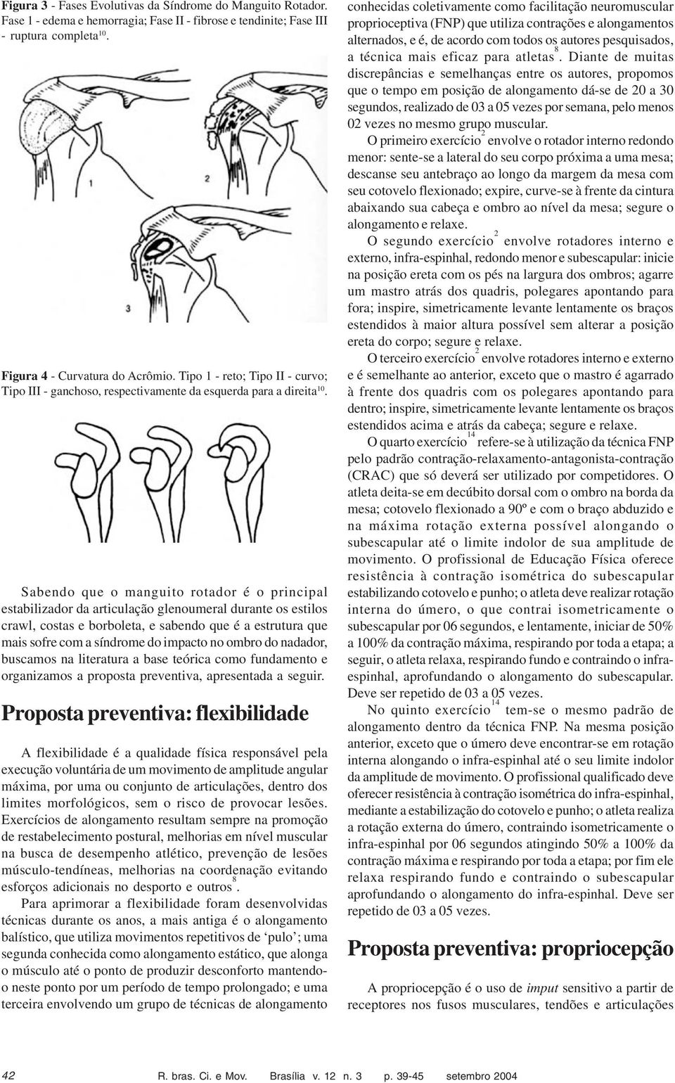 Sabendo que o manguito rotador é o principal estabilizador da articulação glenoumeral durante os estilos crawl, costas e borboleta, e sabendo que é a estrutura que mais sofre com a síndrome do