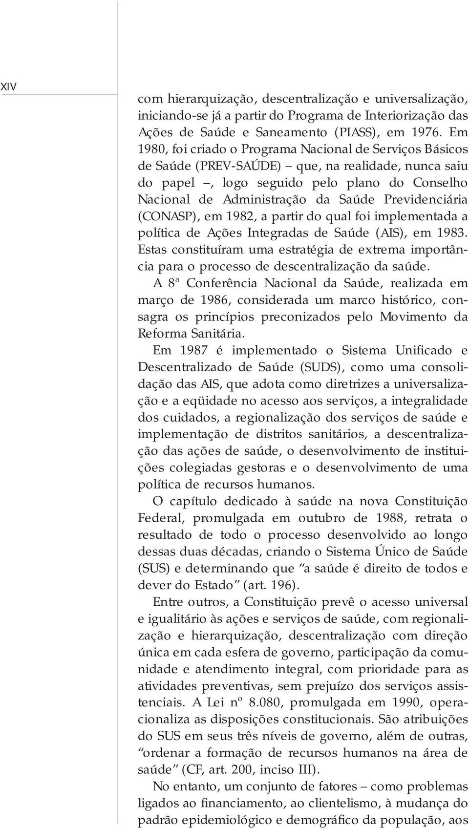 Previdenciária (CONASP), em 1982, a partir do qual foi implementada a política de Ações Integradas de Saúde (AIS), em 1983.