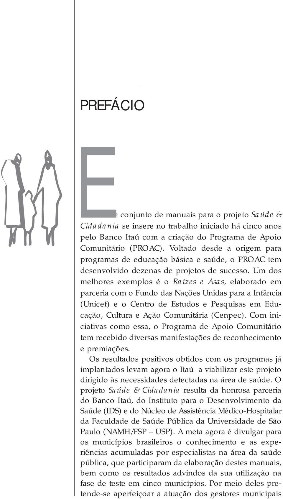 Um dos melhores exemplos é o Raízes e Asas, elaborado em parceria com o Fundo das Nações Unidas para a Infância (Unicef) e o Centro de Estudos e Pesquisas em Educação, Cultura e Ação Comunitária