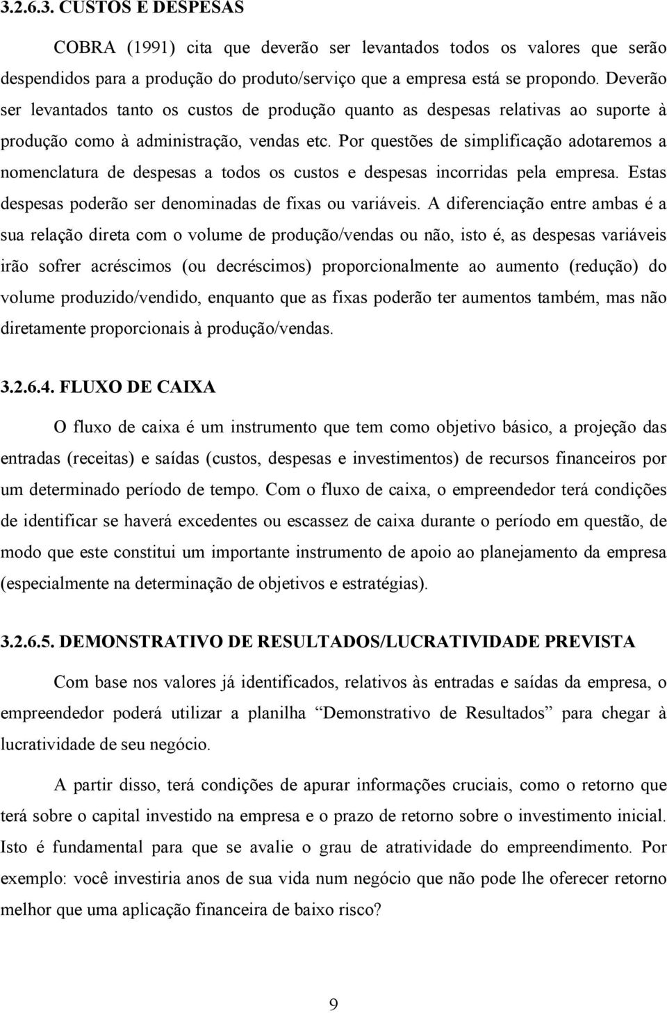 Por questões de simplificação adotaremos a nomenclatura de despesas a todos os custos e despesas incorridas pela empresa. Estas despesas poderão ser denominadas de fias ou variáveis.