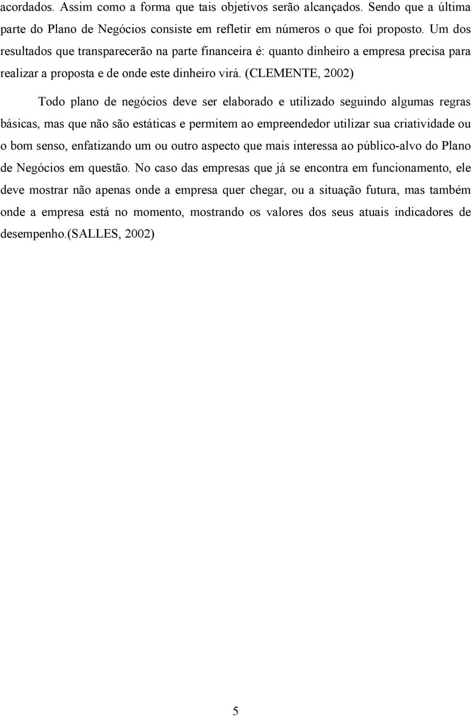 (CLEMENTE, 2002) Todo plano de negócios deve ser elaborado e utilizado seguindo algumas regras básicas, mas que não são estáticas e permitem ao empreendedor utilizar sua criatividade ou o bom senso,