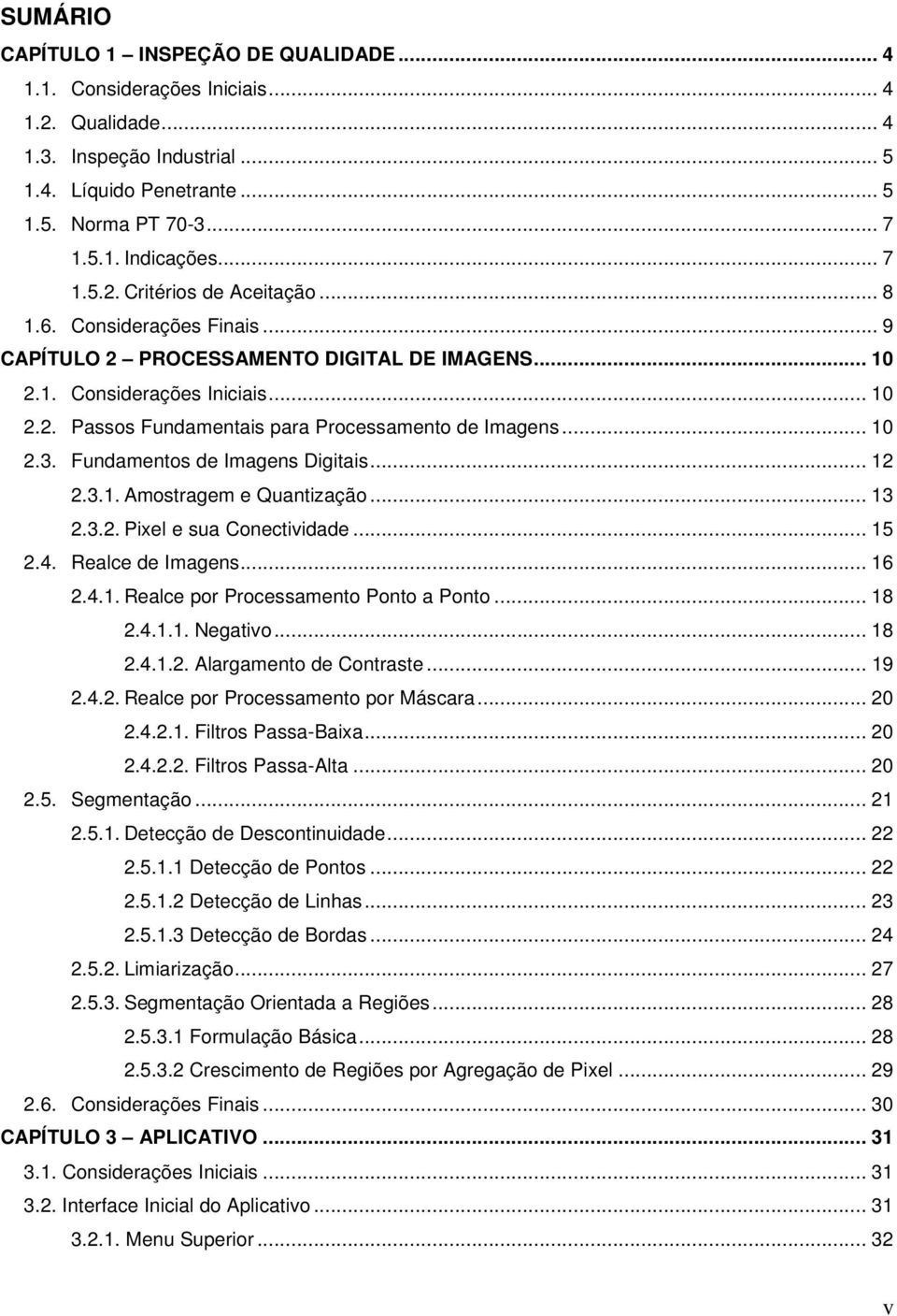 .. 10 2.3. Fundamentos de Imagens Digitais... 12 2.3.1. Amostragem e Quantização... 13 2.3.2. Pixel e sua Conectividade... 15 2.4. Realce de Imagens... 16 2.4.1. Realce por Processamento Ponto a Ponto.