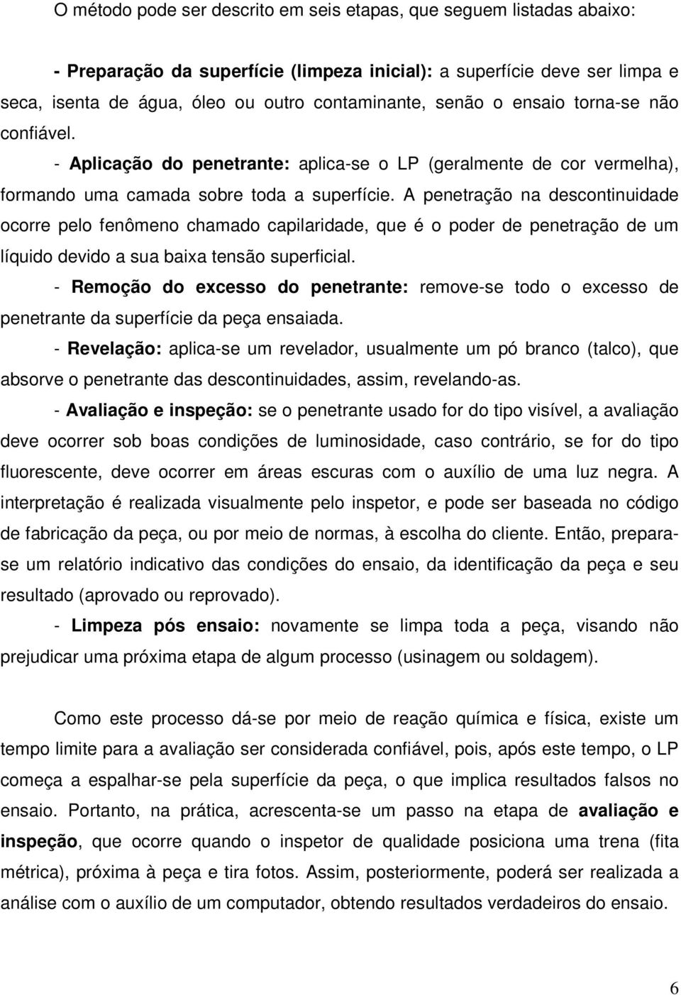 A penetração na descontinuidade ocorre pelo fenômeno chamado capilaridade, que é o poder de penetração de um líquido devido a sua baixa tensão superficial.