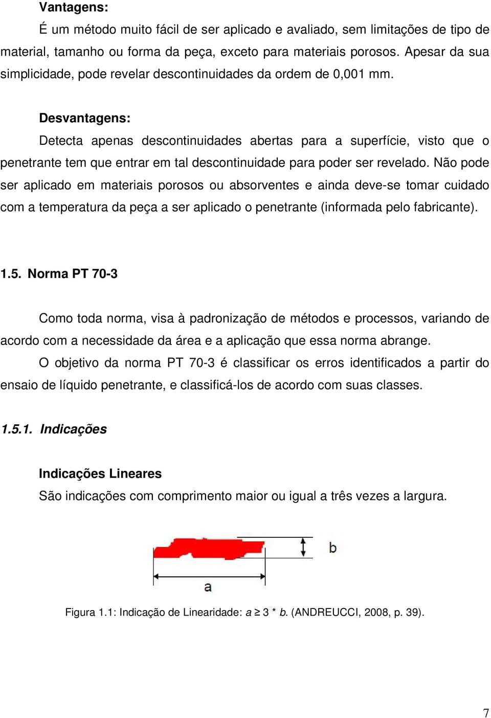 Desvantagens: Detecta apenas descontinuidades abertas para a superfície, visto que o penetrante tem que entrar em tal descontinuidade para poder ser revelado.