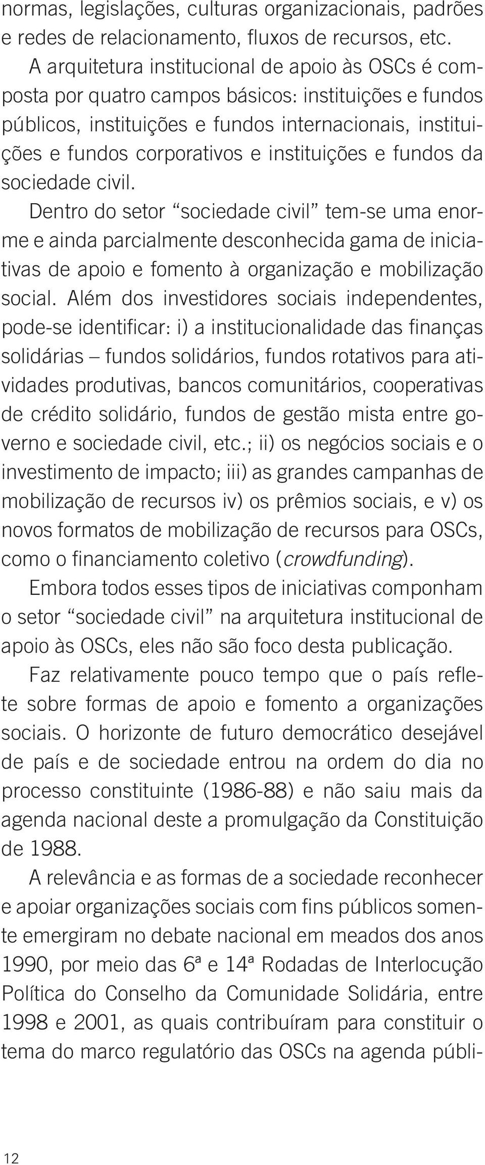 instituições e fundos da sociedade civil. Dentro do setor sociedade civil tem-se uma enorme e ainda parcialmente desconhecida gama de iniciativas de apoio e fomento à organização e mobilização social.