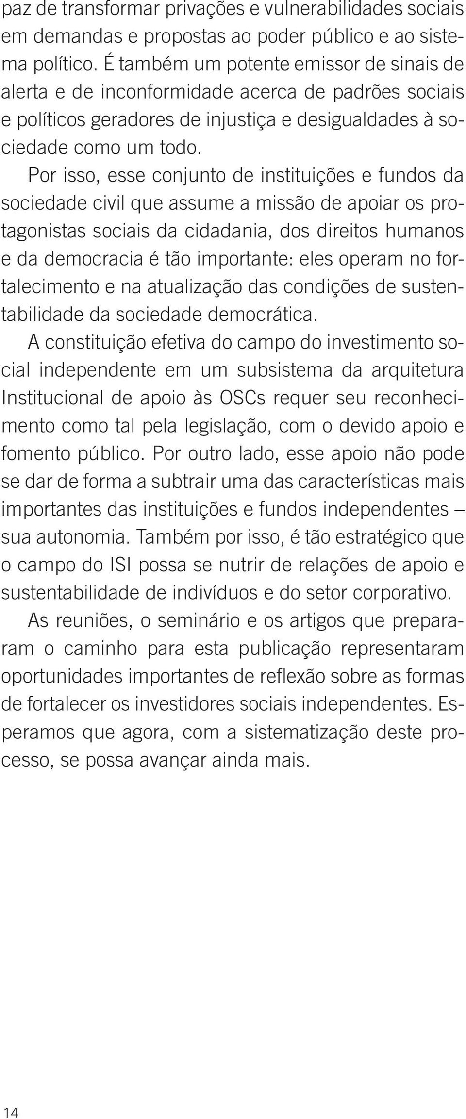 Por isso, esse conjunto de instituições e fundos da sociedade civil que assume a missão de apoiar os protagonistas sociais da cidadania, dos direitos humanos e da democracia é tão importante: eles