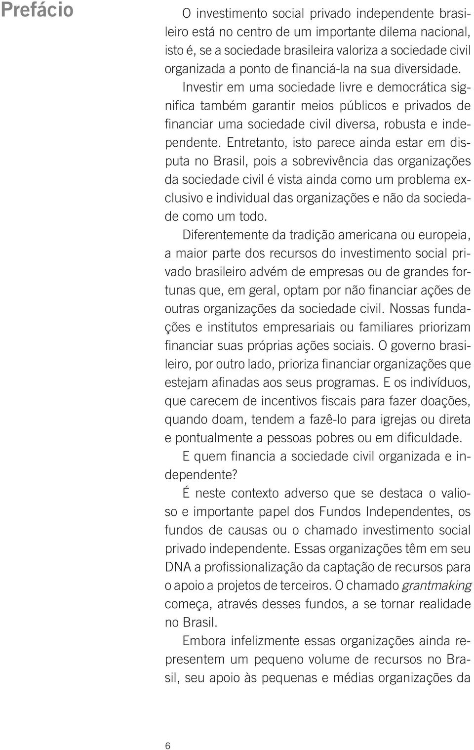 Entretanto, isto parece ainda estar em disputa no Brasil, pois a sobrevivência das organizações da sociedade civil é vista ainda como um problema exclusivo e individual das organizações e não da