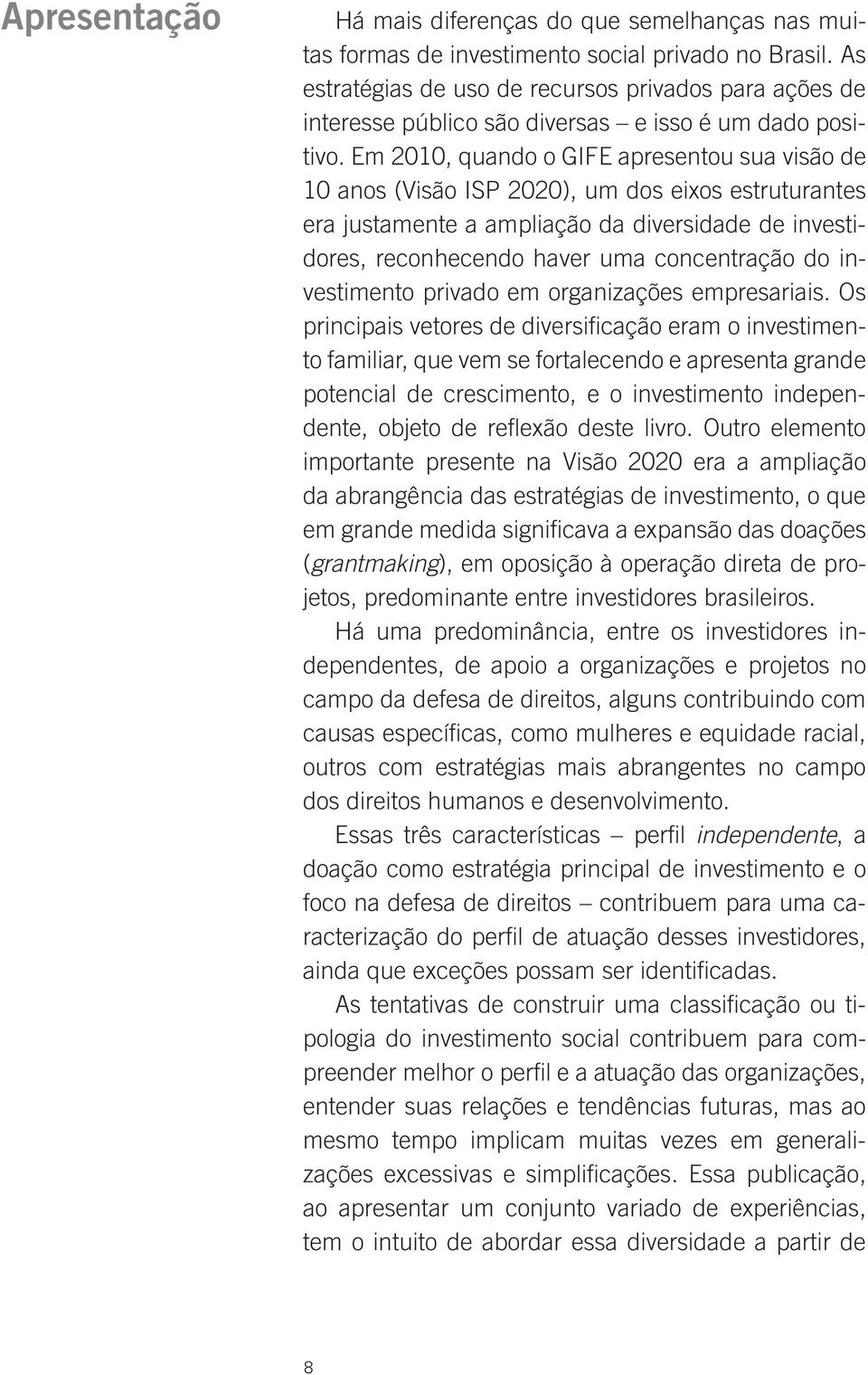 Em 2010, quando o GIFE apresentou sua visão de 10 anos (Visão ISP 2020), um dos eixos estruturantes era justamente a ampliação da diversidade de investidores, reconhecendo haver uma concentração do