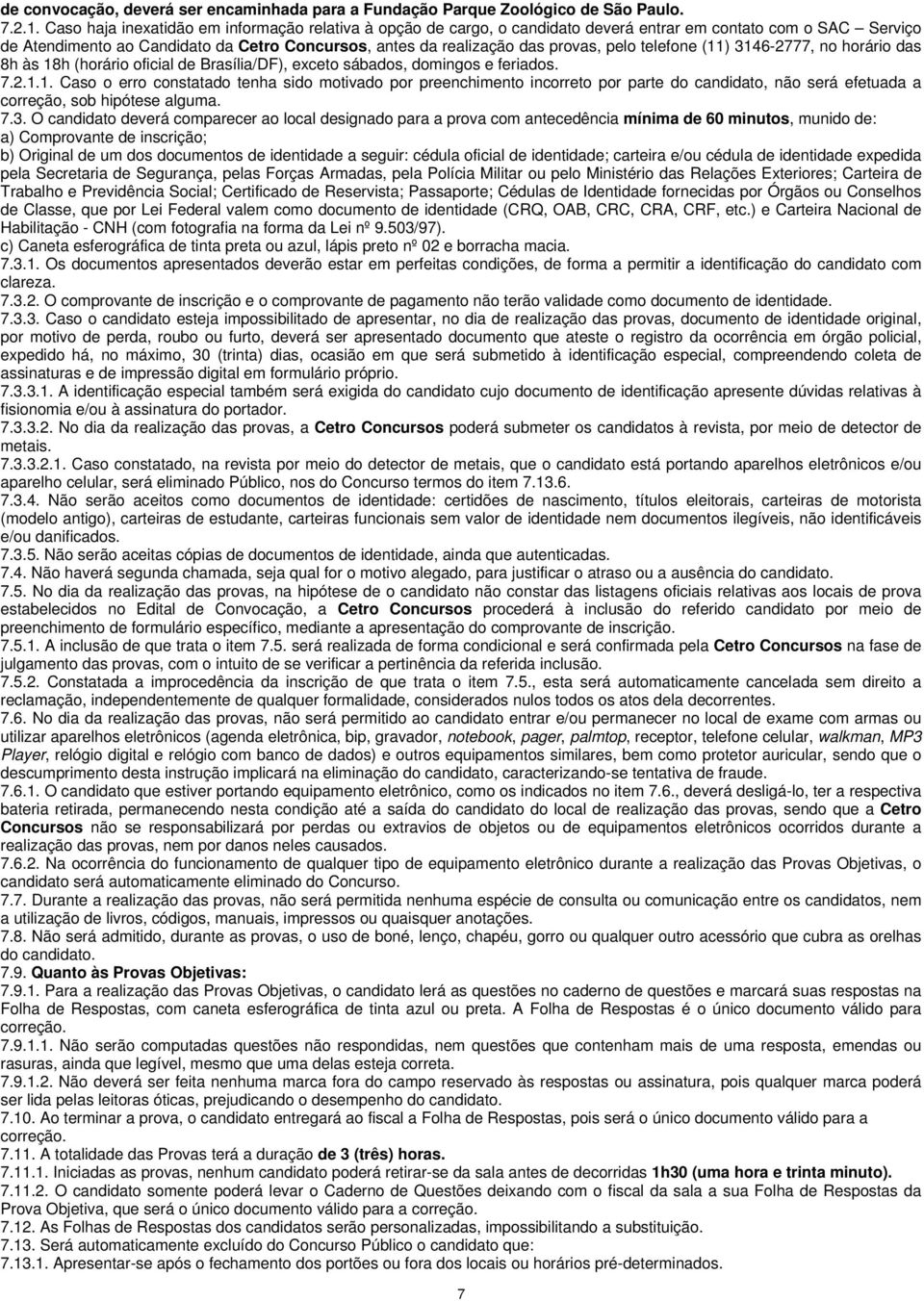 pelo telefone (11) 3146-2777, no horário das 8h às 18h (horário oficial de Brasília/DF), exceto sábados, domingos e feriados. 7.2.1.1. Caso o erro constatado tenha sido motivado por preenchimento incorreto por parte do candidato, não será efetuada a correção, sob hipótese alguma.