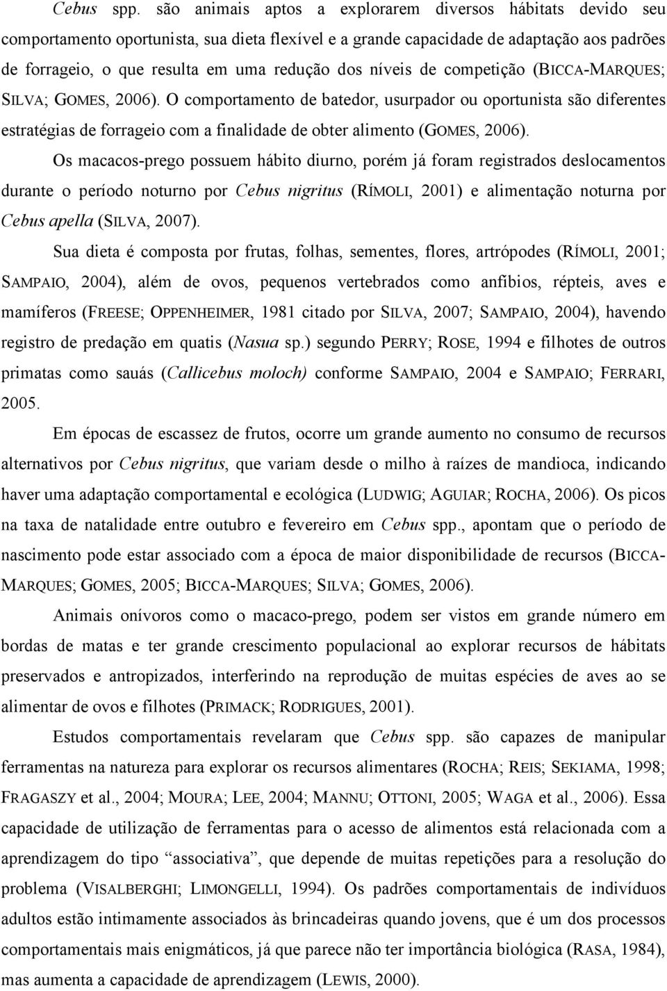 níveis de competição (BICCA-MARQUES; SILVA; GOMES, 2006). O comportamento de batedor, usurpador ou oportunista são diferentes estratégias de forrageio com a finalidade de obter alimento (GOMES, 2006).