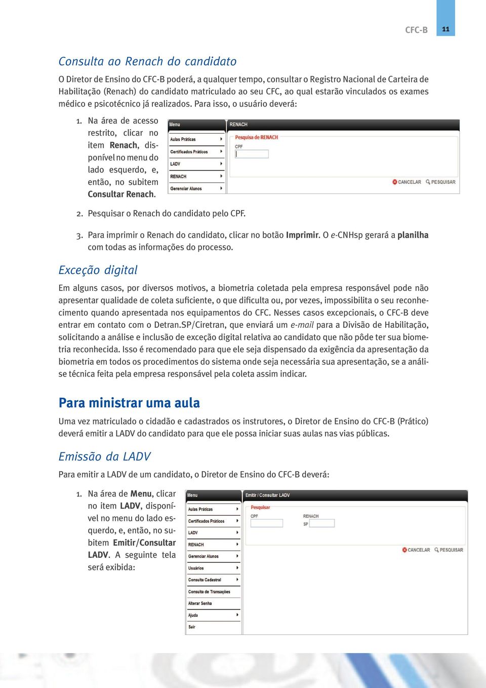 Na área de acesso restrito, clicar no item Renach, disponível no menu do lado esquerdo, e, então, no subitem Consultar Renach. 2. Pesquisar o Renach do candidato pelo CPF. 3.