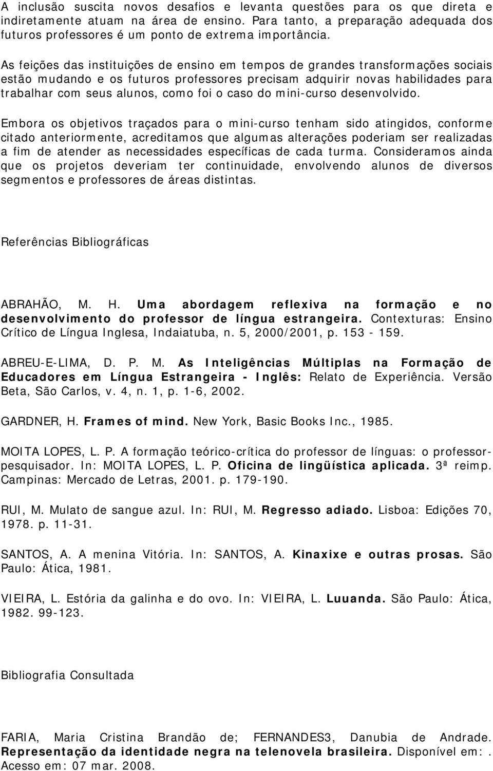 As feições das instituições de ensino em tempos de grandes transformações sociais estão mudando e os futuros professores precisam adquirir novas habilidades para trabalhar com seus alunos, como foi o