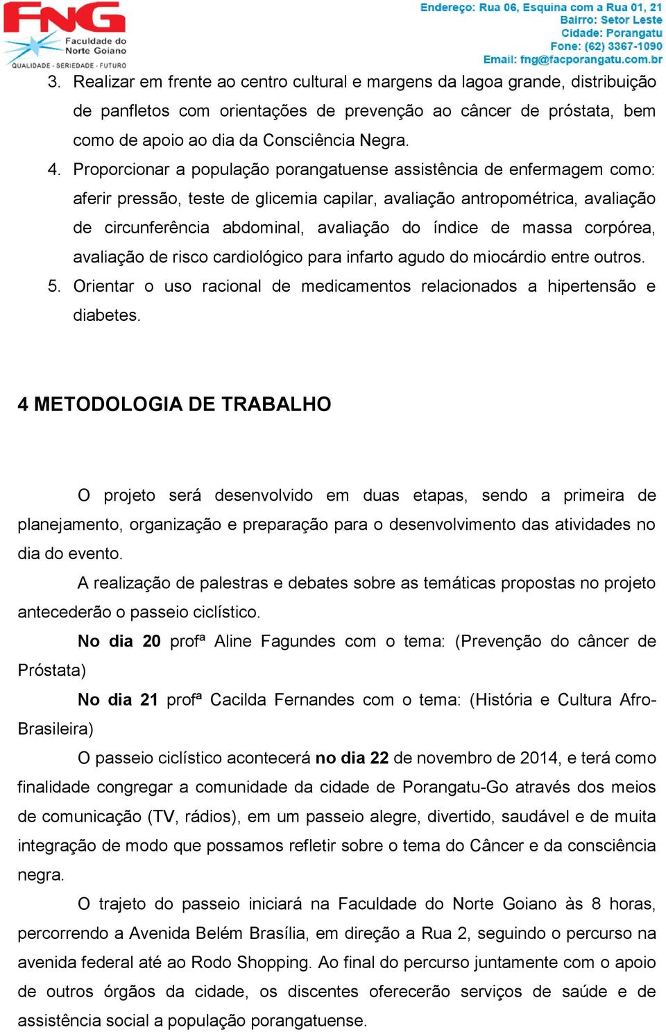 de massa corpórea, avaliação de risco cardiológico para infarto agudo do miocárdio entre outros. 5. Orientar o uso racional de medicamentos relacionados a hipertensão e diabetes.