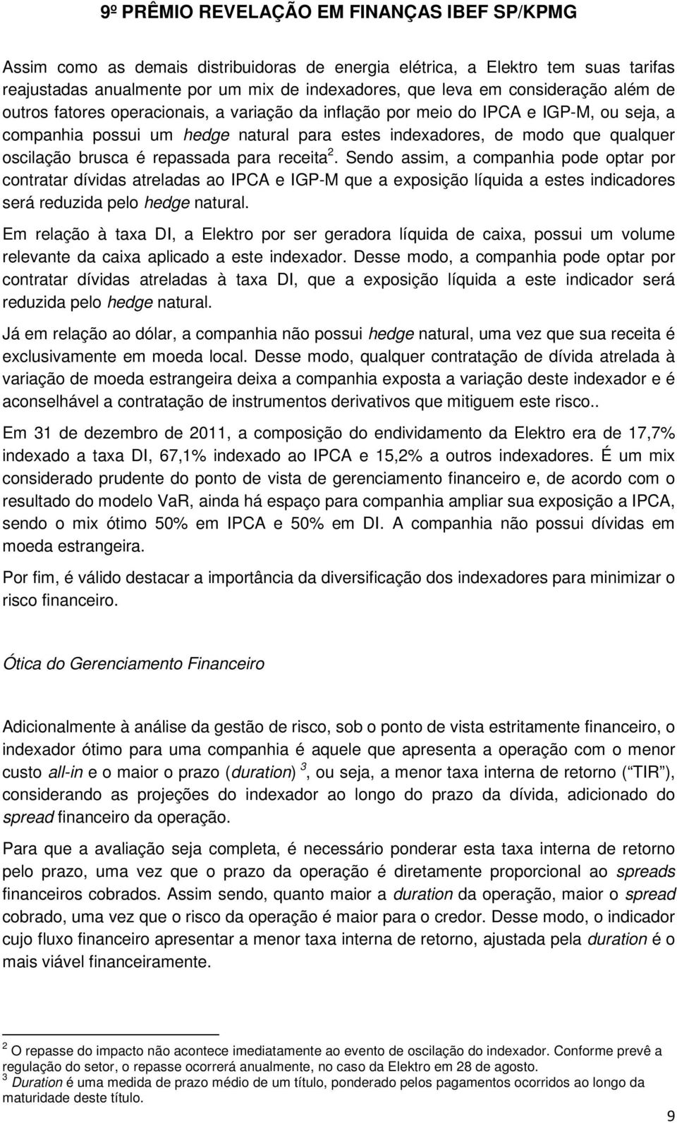 Sendo assim, a companhia pode optar por contratar dívidas atreladas ao IPCA e IGP-M que a exposição líquida a estes indicadores será reduzida pelo hedge natural.