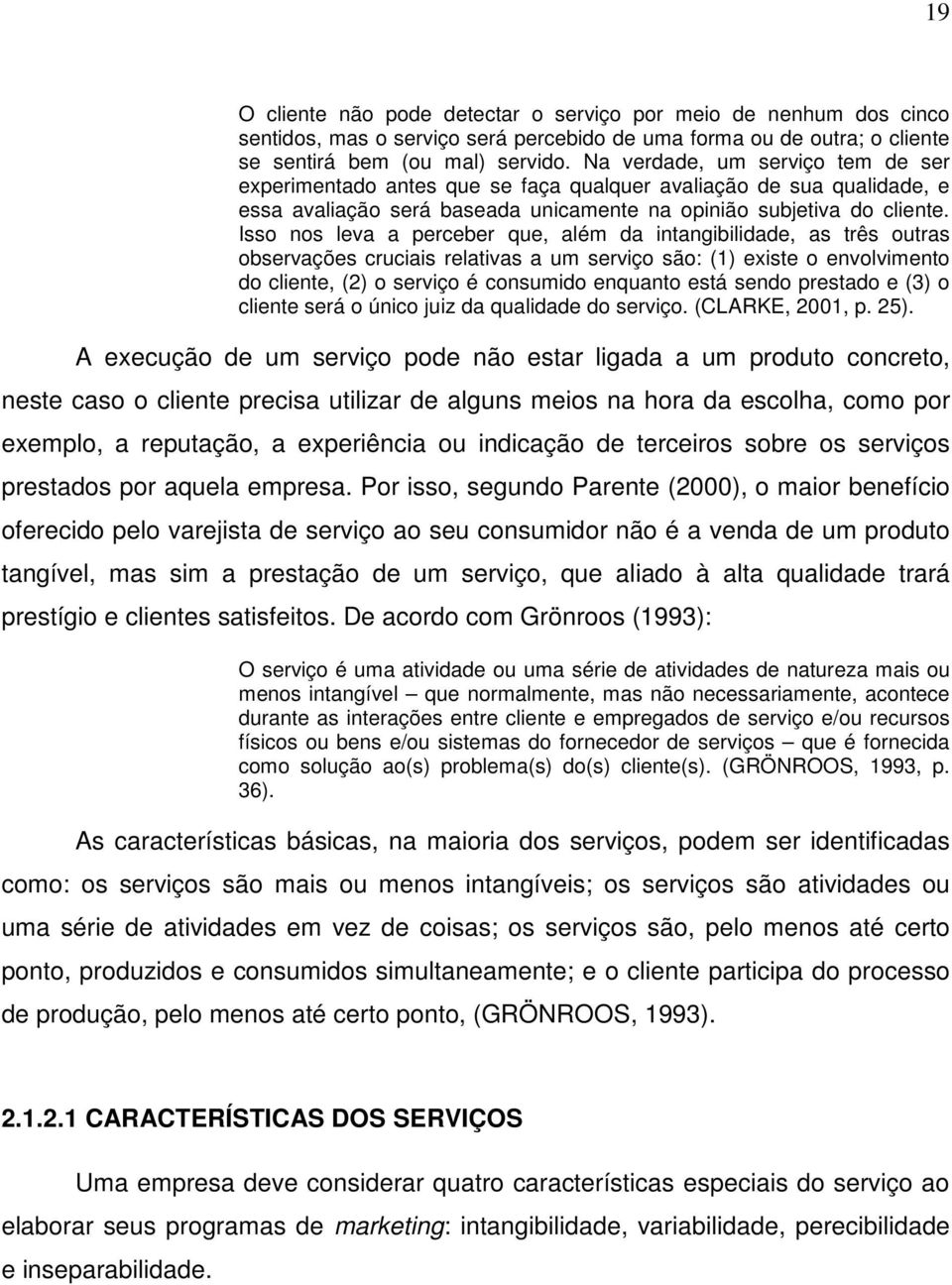 Isso nos leva a perceber que, além da intangibilidade, as três outras observações cruciais relativas a um serviço são: (1) existe o envolvimento do cliente, (2) o serviço é consumido enquanto está