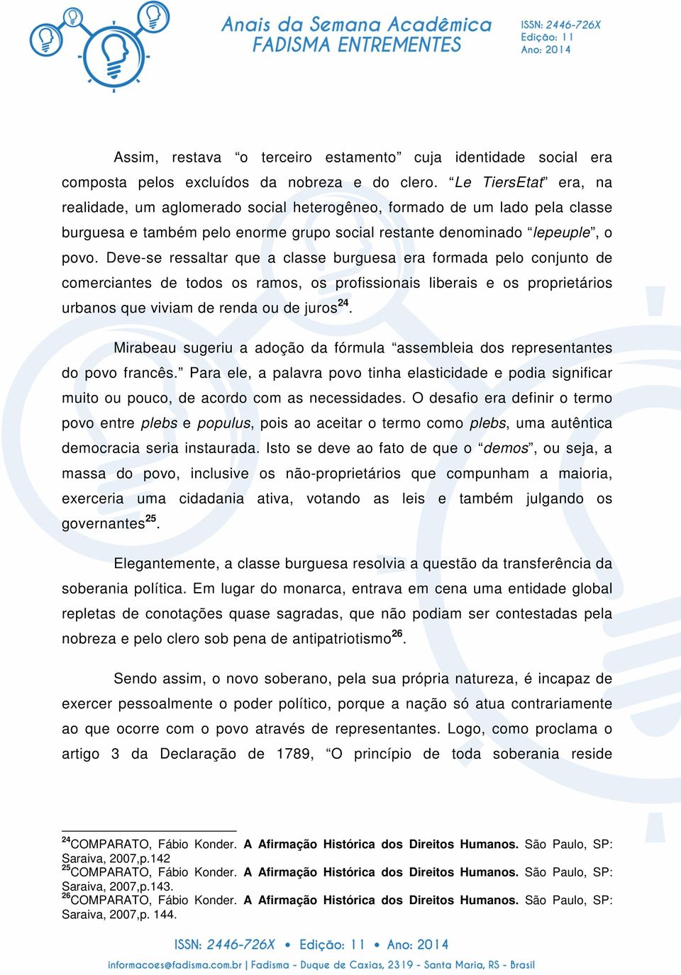 Deve-se ressaltar que a classe burguesa era formada pelo conjunto de comerciantes de todos os ramos, os profissionais liberais e os proprietários urbanos que viviam de renda ou de juros 24.