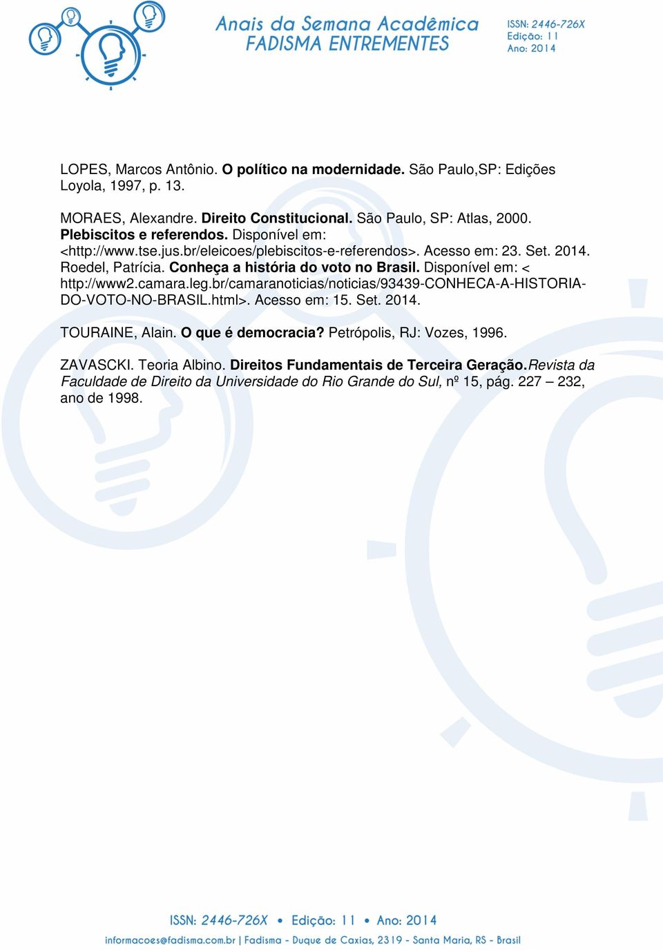 Disponível em: < http://www2.camara.leg.br/camaranoticias/noticias/93439-conheca-a-historia- DO-VOTO-NO-BRASIL.html>. Acesso em: 15. Set. 2014. TOURAINE, Alain. O que é democracia?