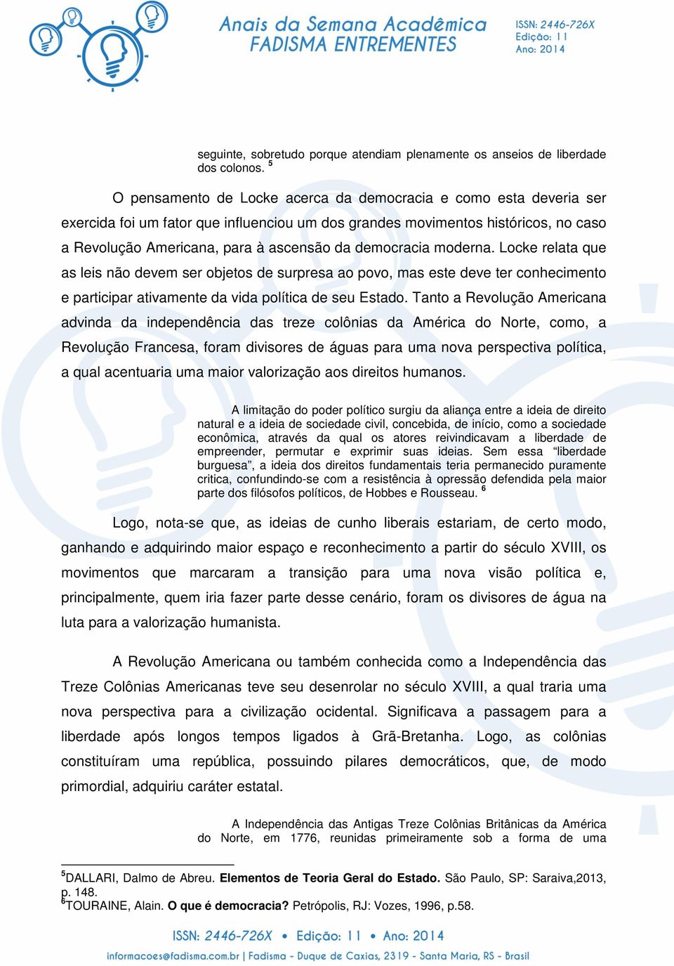 democracia moderna. Locke relata que as leis não devem ser objetos de surpresa ao povo, mas este deve ter conhecimento e participar ativamente da vida política de seu Estado.