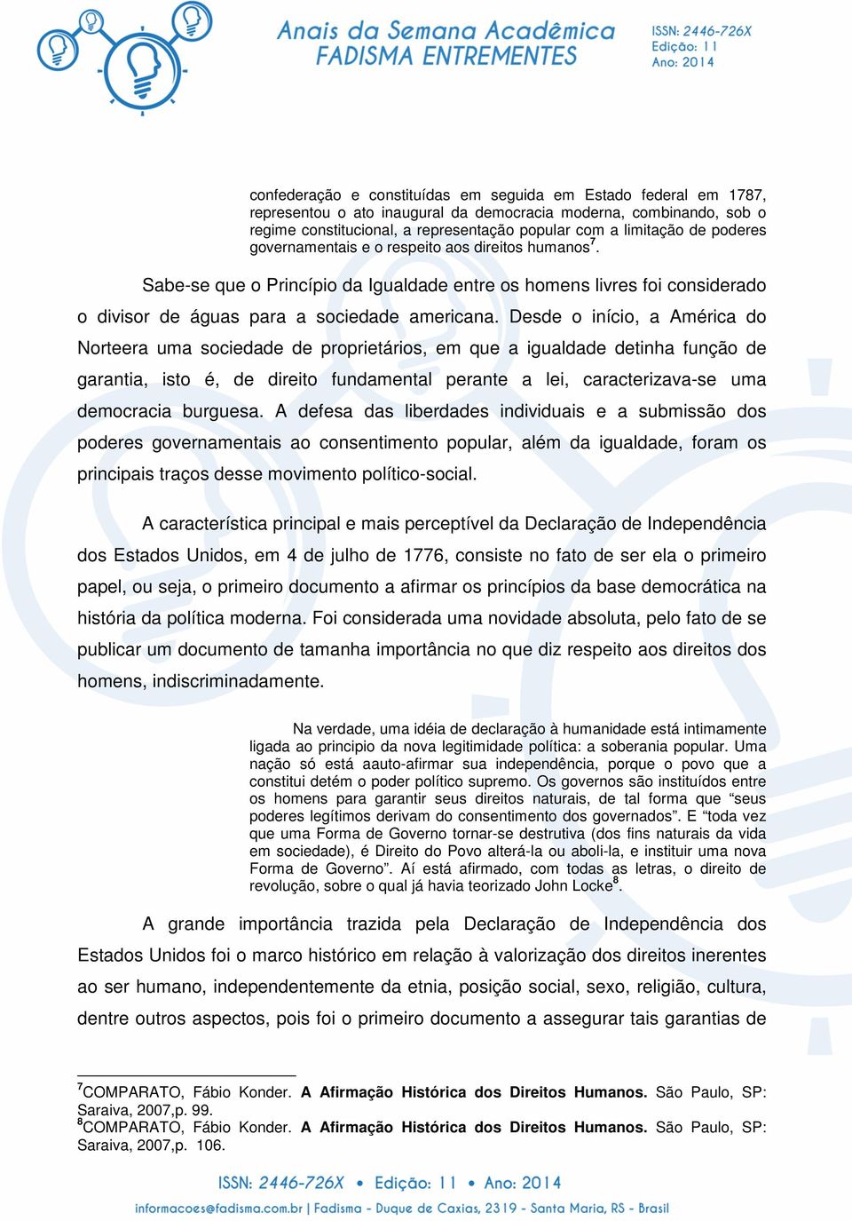 Desde o início, a América do Norteera uma sociedade de proprietários, em que a igualdade detinha função de garantia, isto é, de direito fundamental perante a lei, caracterizava-se uma democracia