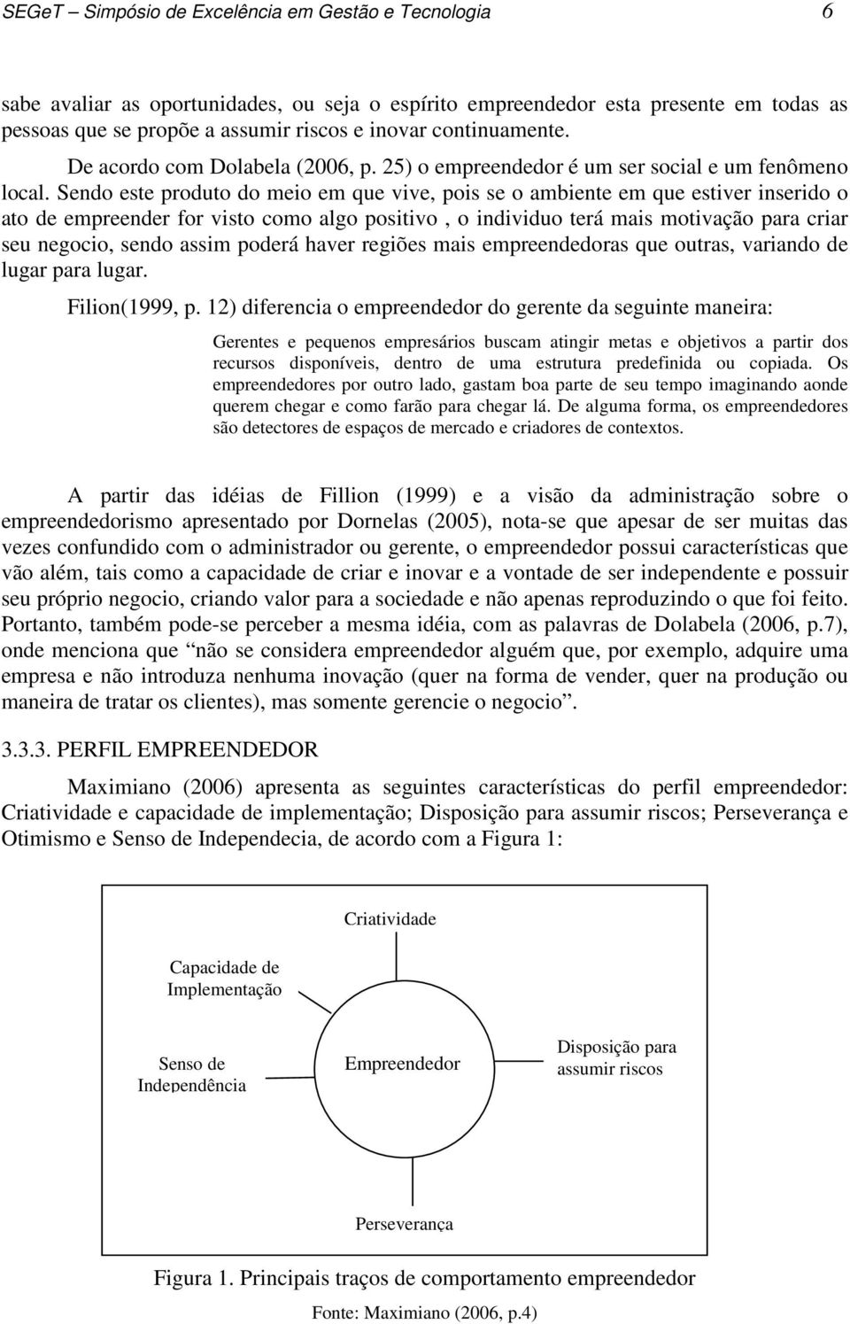 Sendo este produto do meio em que vive, pois se o ambiente em que estiver inserido o ato de empreender for visto como algo positivo, o individuo terá mais motivação para criar seu negocio, sendo