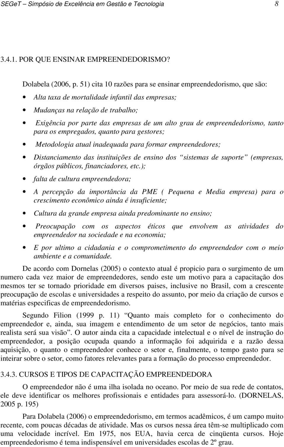 empreendedorismo, tanto para os empregados, quanto para gestores; Metodologia atual inadequada para formar empreendedores; Distanciamento das instituições de ensino dos sistemas de suporte (empresas,