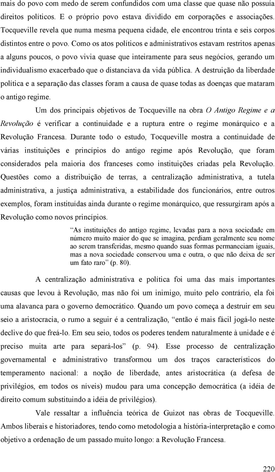 Como os atos políticos e administrativos estavam restritos apenas a alguns poucos, o povo vivia quase que inteiramente para seus negócios, gerando um individualismo exacerbado que o distanciava da