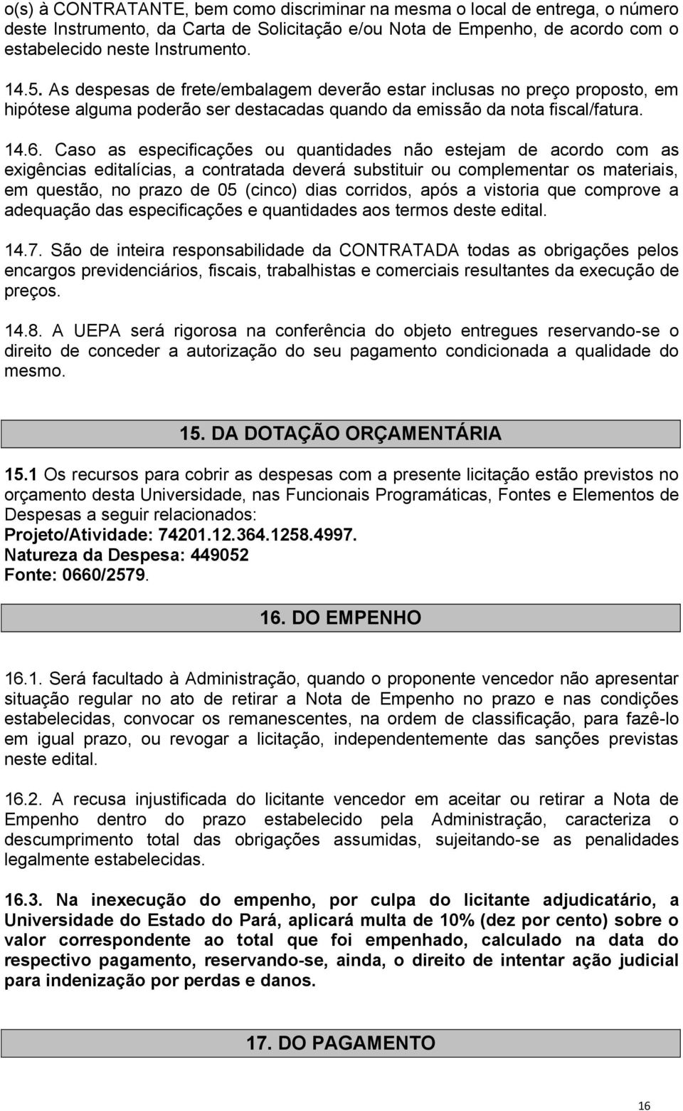 Caso as especificações ou quantidades não estejam de acordo com as exigências editalícias, a contratada deverá substituir ou complementar os materiais, em questão, no prazo de 05 (cinco) dias