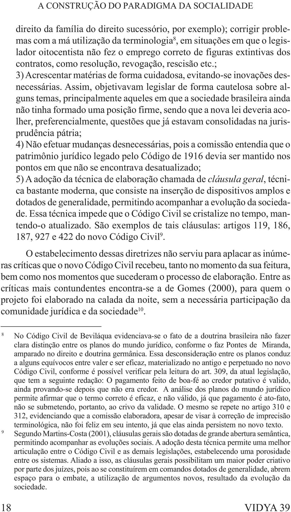 Assim, objetivavam legislar de forma cautelosa sobre alguns temas, principalmente aqueles em que a sociedade brasileira ainda não tinha formado uma posição firme, sendo que a nova lei deveria