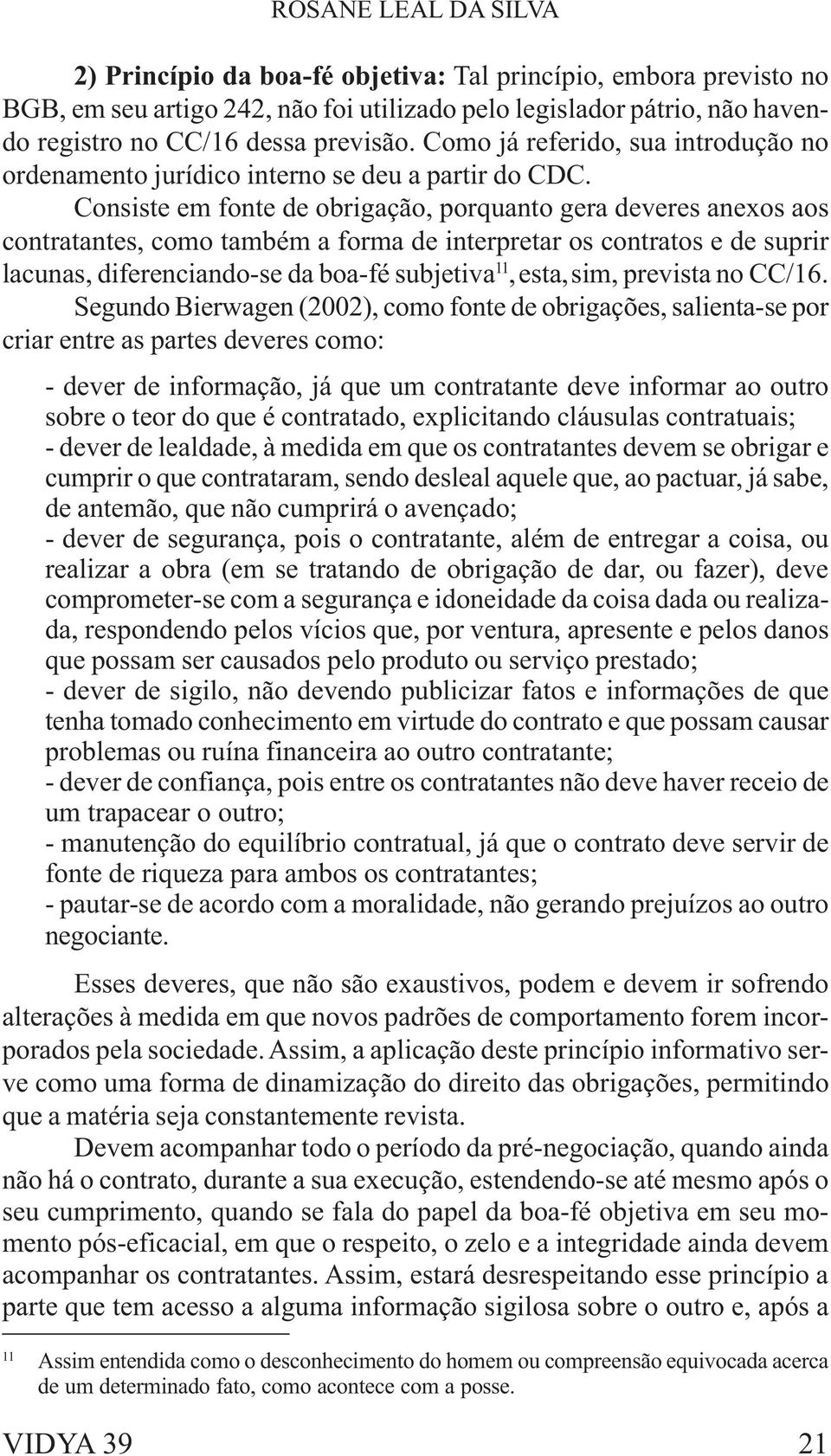 Consiste em fonte de obrigação, porquanto gera deveres anexos aos contratantes, como também a forma de interpretar os contratos e de suprir lacunas, diferenciando-se da boa-fé subjetiva 11, esta,