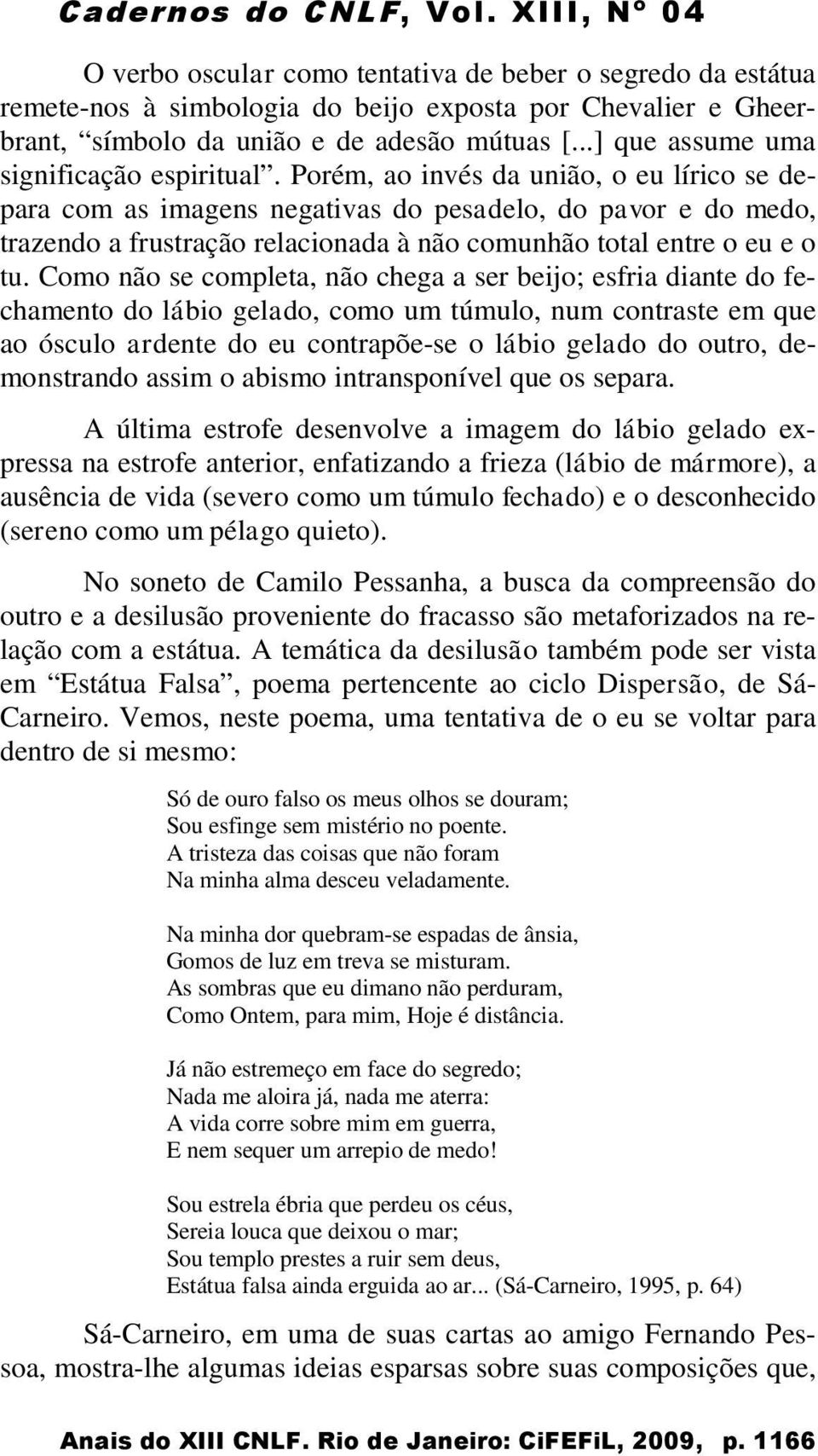 Porém, ao invés da união, o eu lírico se depara com as imagens negativas do pesadelo, do pavor e do medo, trazendo a frustração relacionada à não comunhão total entre o eu e o tu.