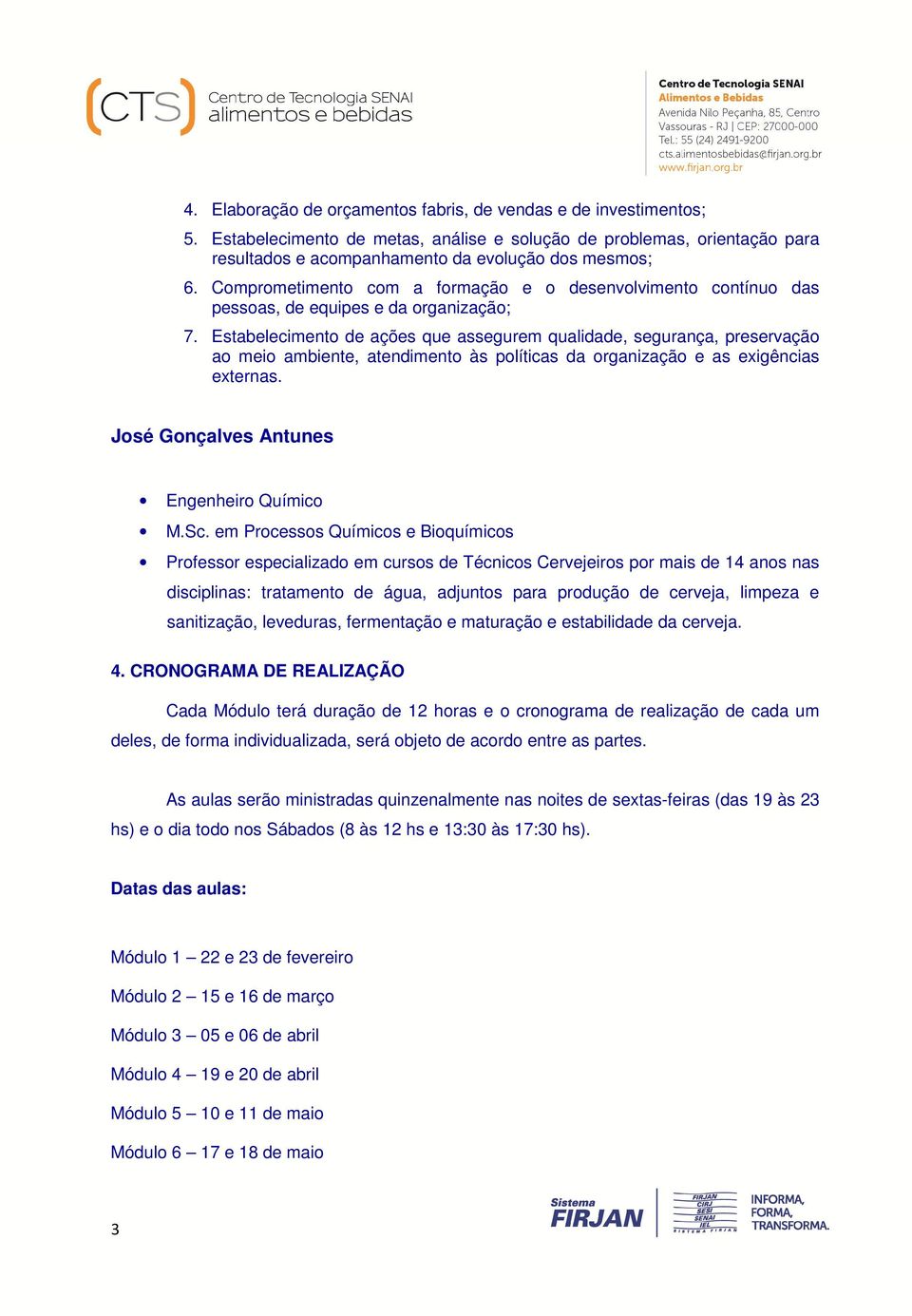 Estabelecimento de ações que assegurem qualidade, segurança, preservação ao meio ambiente, atendimento às políticas da organização e as exigências externas.