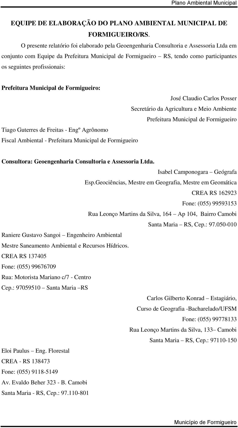 profissionais: Prefeitura Municipal de Formigueiro: José Claudio Carlos Posser Secretário da Agricultura e Meio Ambiente Prefeitura Municipal de Formigueiro Tiago Guterres de Freitas - Engº Agrônomo