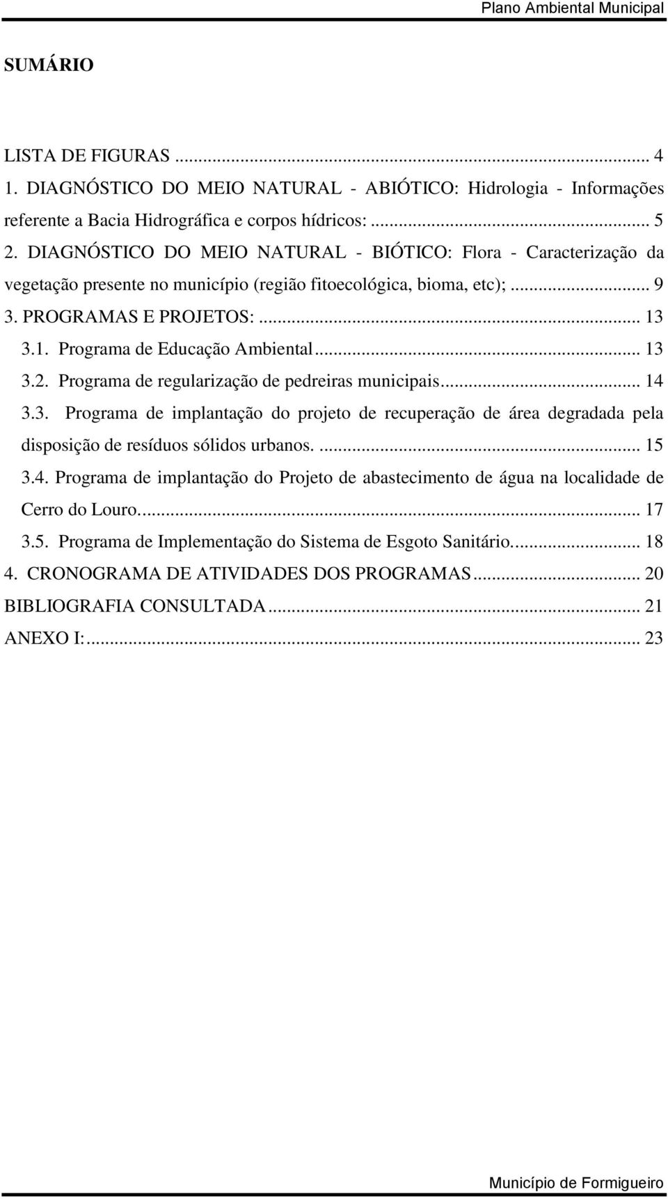 .. 13 3.2. Programa de regularização de pedreiras municipais... 14 3.3. Programa de implantação do projeto de recuperação de área degradada pela disposição de resíduos sólidos urbanos.... 15 3.4. Programa de implantação do Projeto de abastecimento de água na localidade de Cerro do Louro.