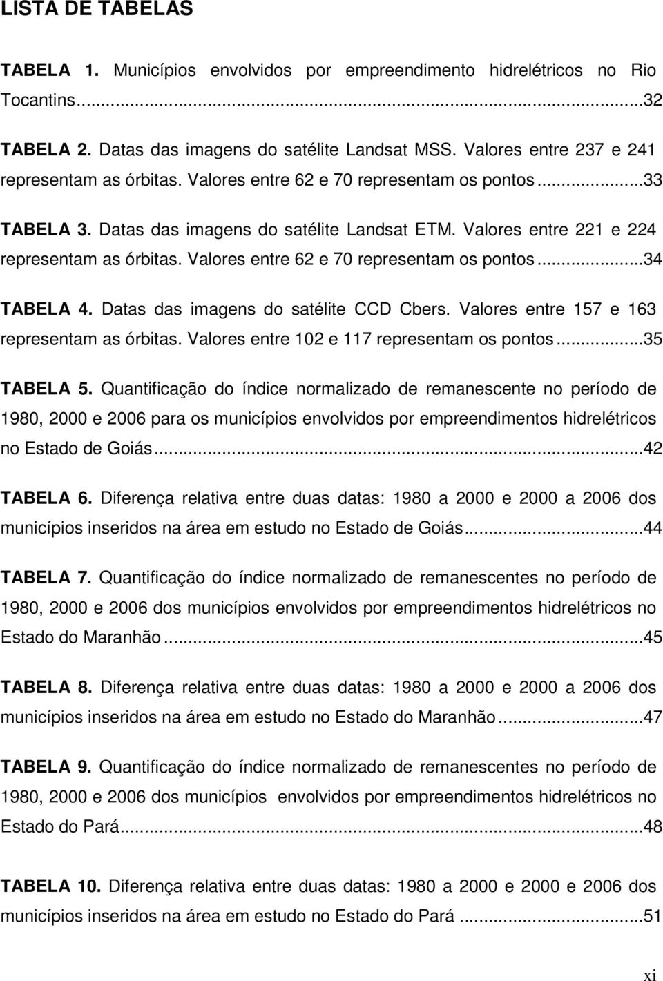 Valores entre 62 e 70 representam os pontos...34 TABELA 4. Datas das imagens do satélite CCD Cbers. Valores entre 157 e 163 representam as órbitas. Valores entre 102 e 117 representam os pontos.