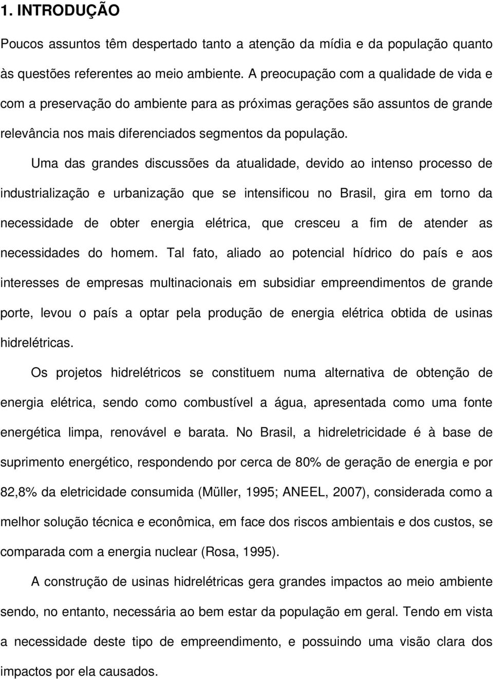 Uma das grandes discussões da atualidade, devido ao intenso processo de industrialização e urbanização que se intensificou no Brasil, gira em torno da necessidade de obter energia elétrica, que