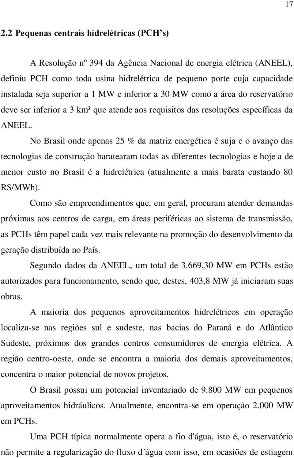 No Brasil onde apenas 25 % da matriz energética é suja e o avanço das tecnologias de construção baratearam todas as diferentes tecnologias e hoje a de menor custo no Brasil é a hidrelétrica