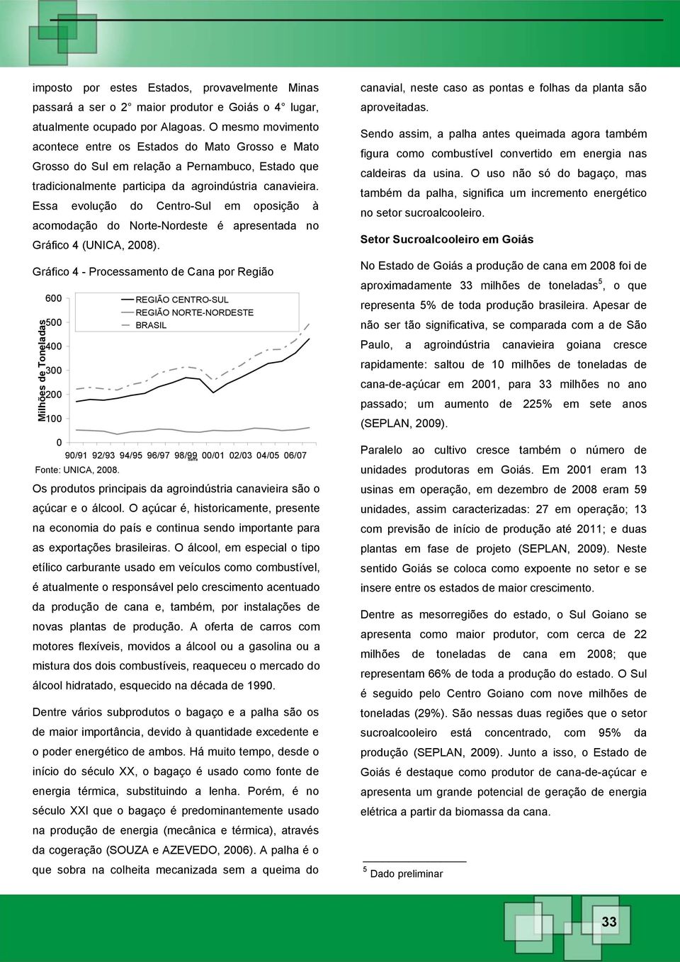 Essa evolução do Centro-Sul em oposição à acomodação do Norte-Nordeste é apresentada no Gráfico 4 (UNICA, 2008).