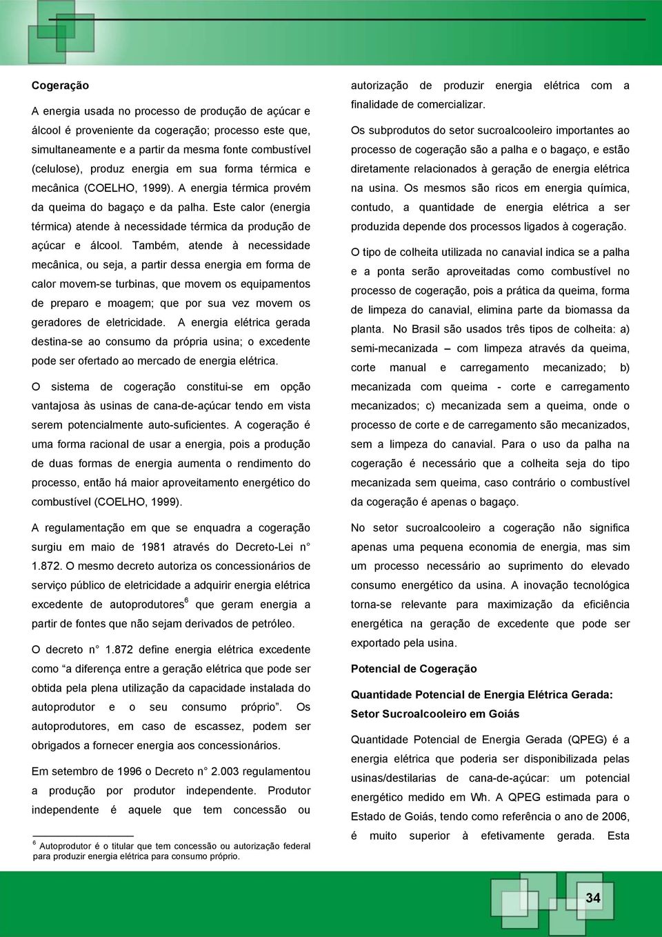 Também, atende à necessidade mecânica, ou seja, a partir dessa energia em forma de calor movem-se turbinas, que movem os equipamentos de preparo e moagem; que por sua vez movem os geradores de