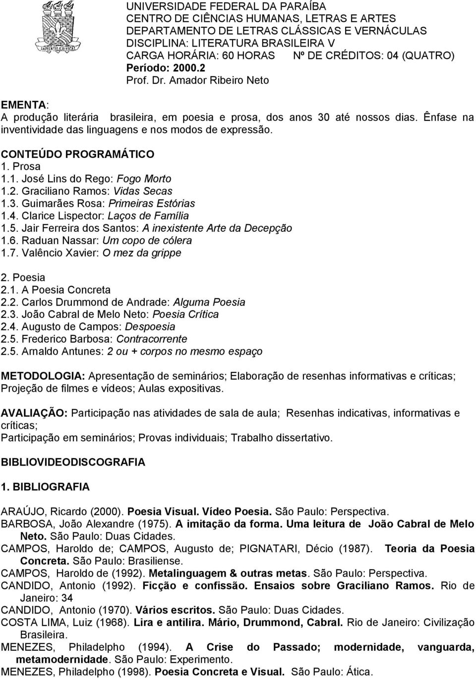 Jair Ferreira dos Santos: A inexistente Arte da Decepção 1.6. Raduan Nassar: Um copo de cólera 1.7. Valêncio Xavier: O mez da grippe 2. Poesia 2.1. A Poesia Concreta 2.2. Carlos Drummond de Andrade: Alguma Poesia 2.