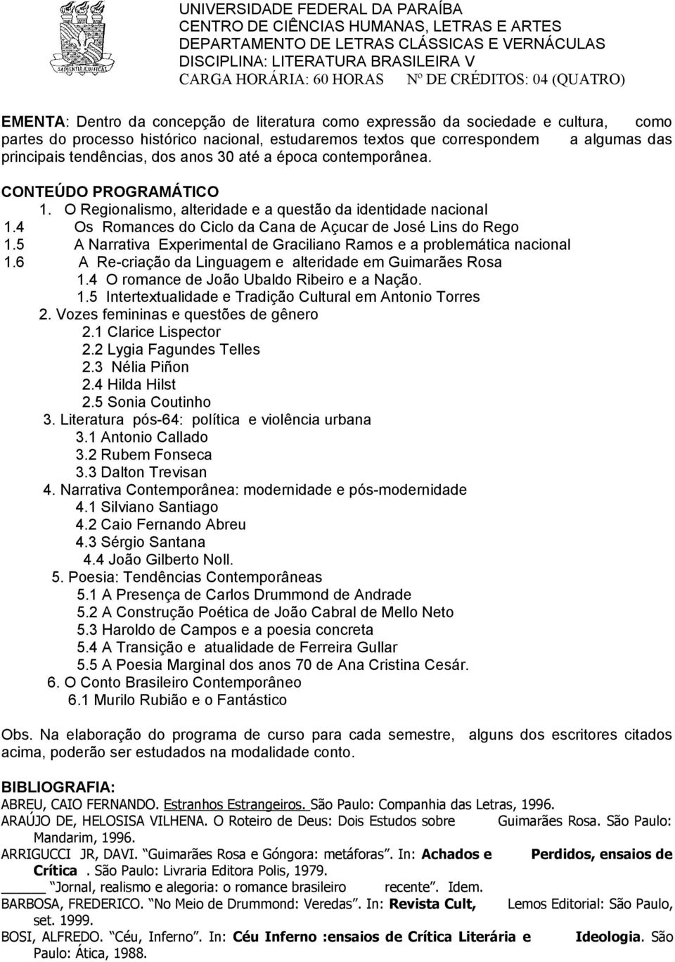 5 A Narrativa Experimental de Graciliano Ramos e a problemática nacional 1.6 A Re-criação da Linguagem e alteridade em Guimarães Rosa 1.4 O romance de João Ubaldo Ribeiro e a Nação. 1.5 Intertextualidade e Tradição Cultural em Antonio Torres 2.