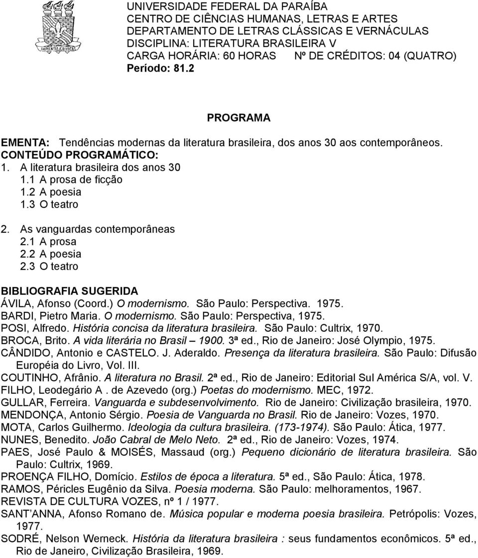 BARDI, Pietro Maria. O modernismo. São Paulo: Perspectiva, 1975. POSI, Alfredo. História concisa da literatura brasileira. São Paulo: Cultrix, 1970. BROCA, Brito. A vida literária no Brasil 1900.