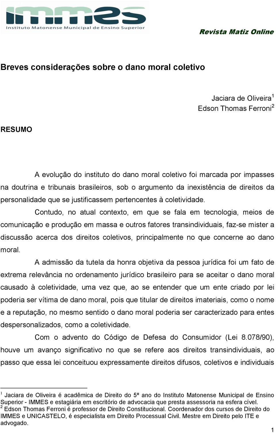 Contudo, no atual contexto, em que se fala em tecnologia, meios de comunicação e produção em massa e outros fatores transindividuais, faz-se mister a discussão acerca dos direitos coletivos,