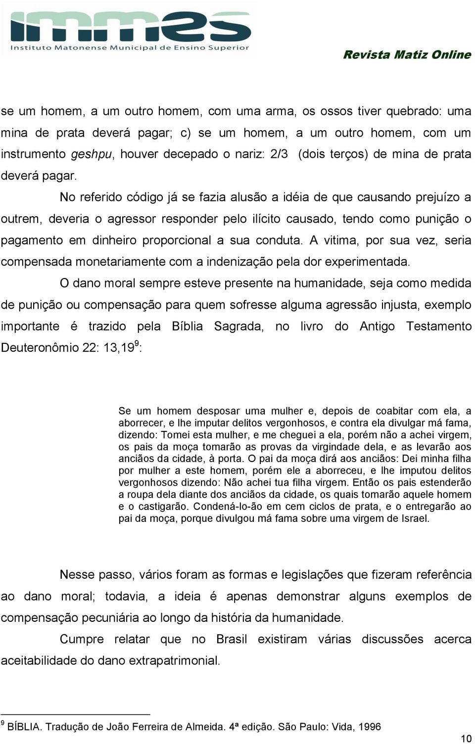 No referido código já se fazia alusão a idéia de que causando prejuízo a outrem, deveria o agressor responder pelo ilícito causado, tendo como punição o pagamento em dinheiro proporcional a sua