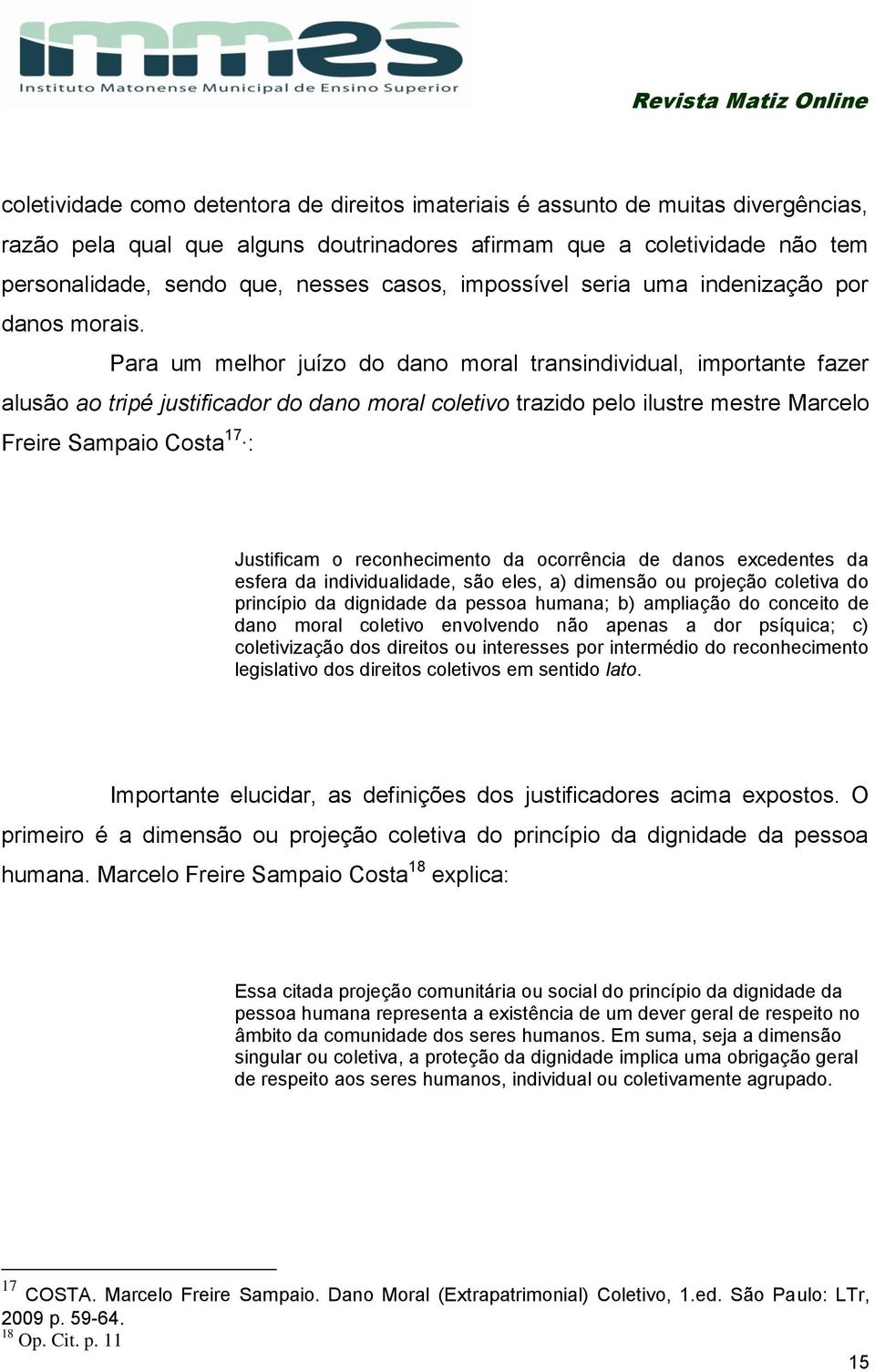 Para um melhor juízo do dano moral transindividual, importante fazer alusão ao tripé justificador do dano moral coletivo trazido pelo ilustre mestre Marcelo Freire Sampaio Costa 17 : Justificam o