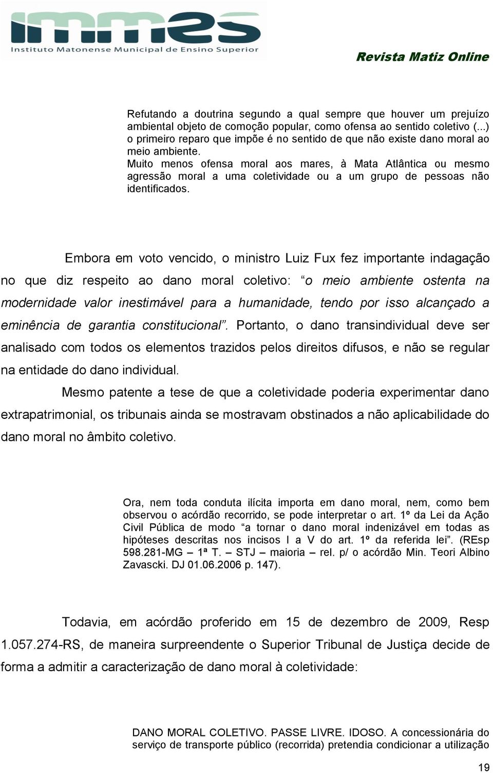 Muito menos ofensa moral aos mares, à Mata Atlântica ou mesmo agressão moral a uma coletividade ou a um grupo de pessoas não identificados.