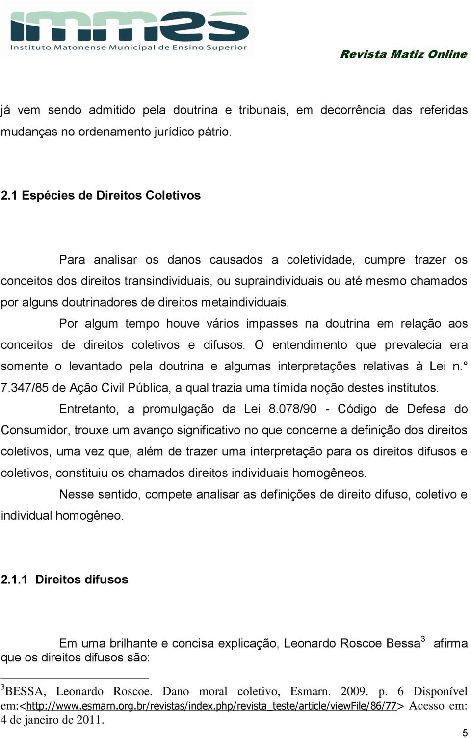 doutrinadores de direitos metaindividuais. Por algum tempo houve vários impasses na doutrina em relação aos conceitos de direitos coletivos e difusos.