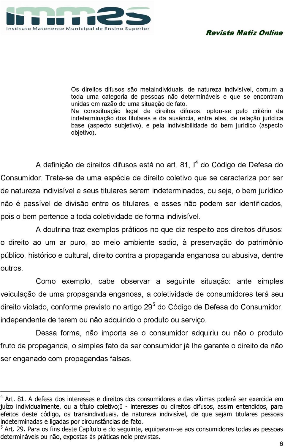 bem jurídico (aspecto objetivo). A definição de direitos difusos está no art. 81, I 4 do Código de Defesa do Consumidor.