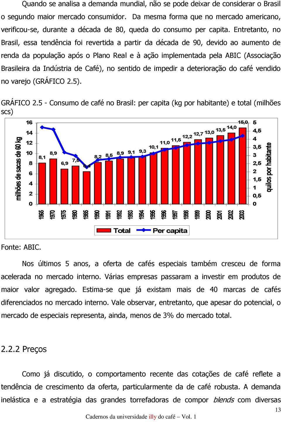 Entretanto, no Brasil, essa tendência foi revertida a partir da década de 90, devido ao aumento de renda da população após o Plano Real e à ação implementada pela ABIC (Associação Brasileira da