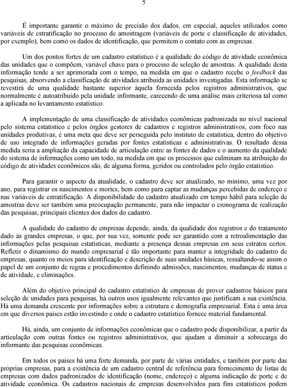 Um dos pontos fortes de um cadastro estatístico é a qualidade do código de atividade econômica das unidades que o compõem, variável chave para o processo de seleção de amostras.