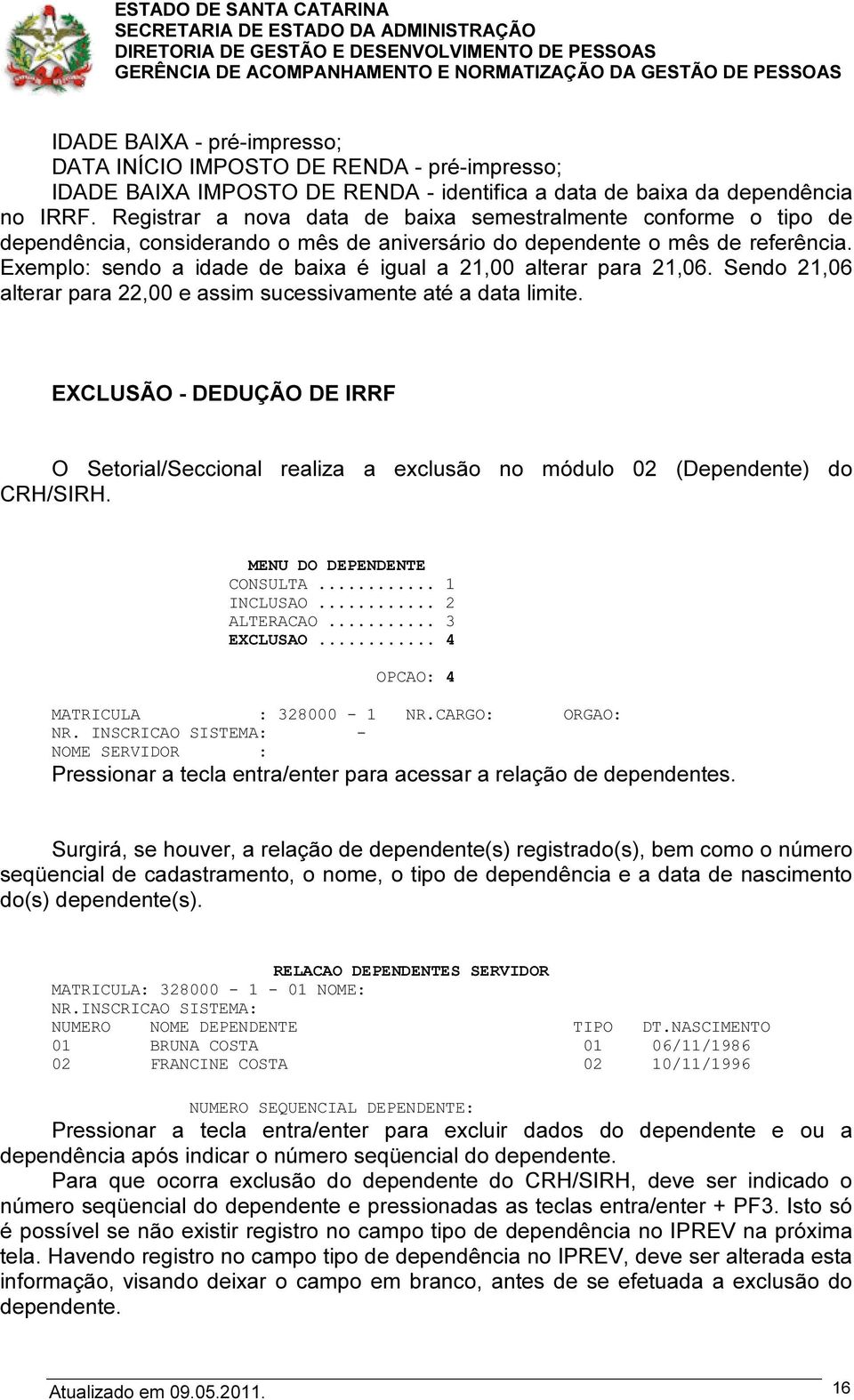 Exemplo: sendo a idade de baixa é igual a 21,00 alterar para 21,06. Sendo 21,06 alterar para 22,00 e assim sucessivamente até a data limite.